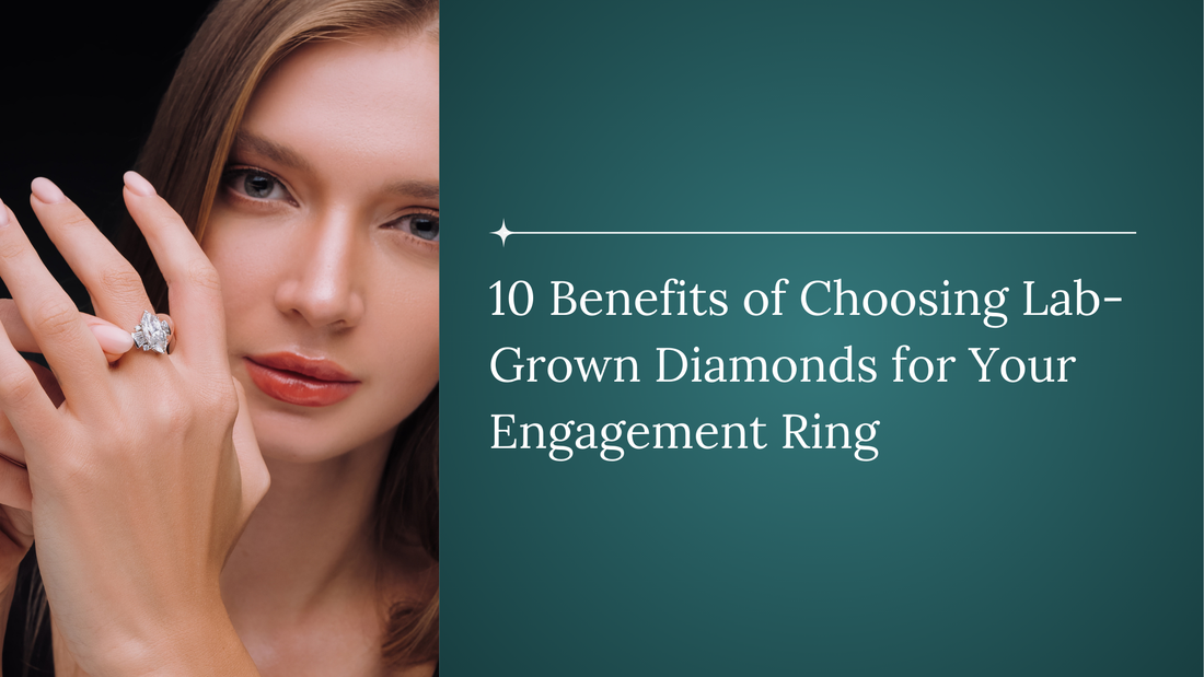 10 Benefits of Choosing Lab-Grown Diamonds for Your Engagement Ring