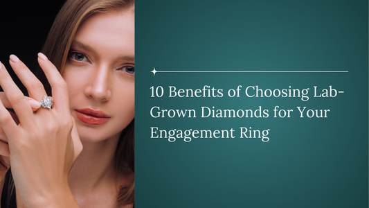 10 Benefits of Choosing Lab-Grown Diamonds for Your Engagement Ring